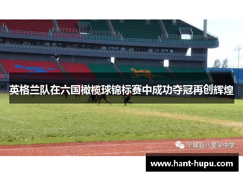 英格兰队在六国橄榄球锦标赛中成功夺冠再创辉煌