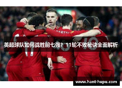 英超球队如何战胜前七强?11轮不败秘诀全面解析 英超球队如何战胜前七强?11轮不败秘诀全面解析