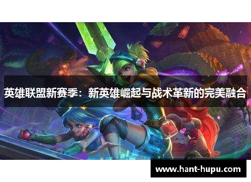 英雄联盟新赛季：新英雄崛起与战术革新的完美融合