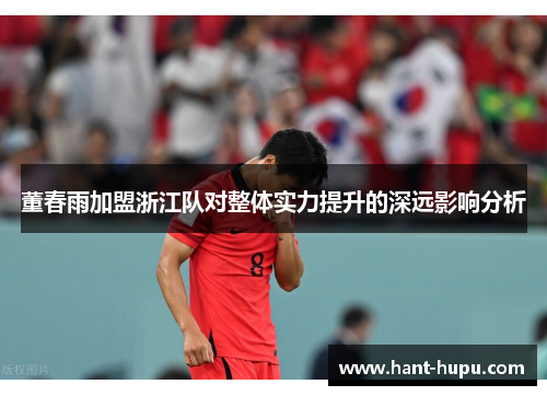 董春雨加盟浙江队对整体实力提升的深远影响分析 董春雨加盟浙江队对整体实力提升的深远影响分析
