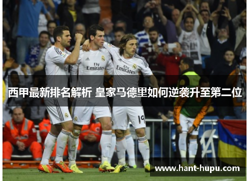 西甲最新排名解析 皇家马德里如何逆袭升至第二位 西甲最新排名解析 皇家马德里如何逆袭升至第二位