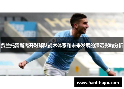费兰托雷斯离开对球队战术体系和未来发展的深远影响分析 费兰托雷斯离开对球队战术体系和未来发展的深远影响分析