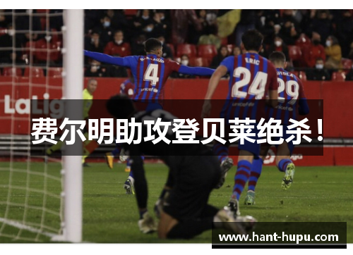 费尔明助攻登贝莱绝杀! 费尔明助攻登贝莱绝杀!