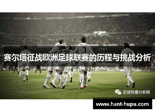 赛尔塔征战欧洲足球联赛的历程与挑战分析