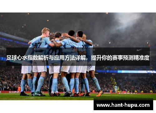 足球心水指数解析与应用方法详解,提升你的赛事预测精准度 足球心水指数解析与应用方法详解,提升你的赛事预测精准度