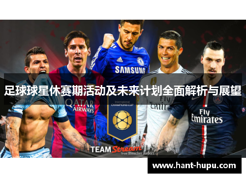 足球球星休赛期活动及未来计划全面解析与展望 足球球星休赛期活动及未来计划全面解析与展望