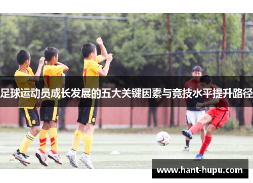 足球运动员成长发展的五大关键因素与竞技水平提升路径