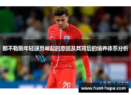 那不勒斯年轻球员崛起的原因及其背后的培养体系分析