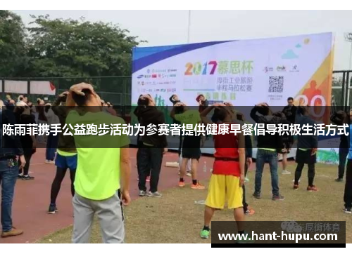 陈雨菲携手公益跑步活动为参赛者提供健康早餐倡导积极生活方式