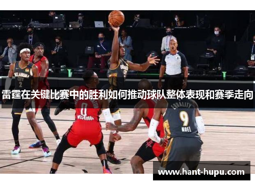 雷霆在关键比赛中的胜利如何推动球队整体表现和赛季走向