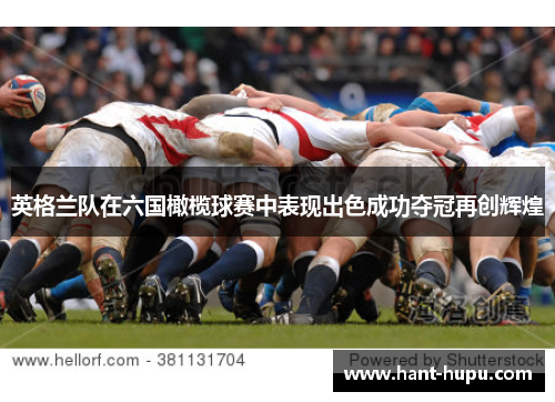 英格兰队在六国橄榄球赛中表现出色成功夺冠再创辉煌