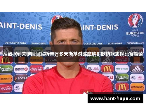 从数据到关键瞬间解析莱万多夫斯基对阵摩纳哥欧协联表现比赛解读 从数据到关键瞬间解析莱万多夫斯基对阵摩纳哥欧协联表现比赛解读