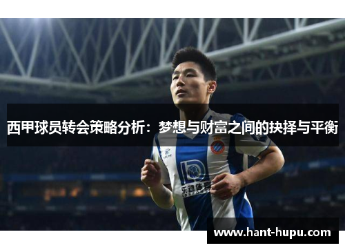 西甲球员转会策略分析:梦想与财富之间的抉择与平衡 西甲球员转会策略分析:梦想与财富之间的抉择与平衡