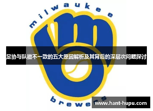足协与队徽不一致的五大原因解析及其背后的深层次问题探讨