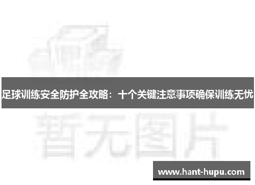 足球训练安全防护全攻略:十个关键注意事项确保训练无忧 足球训练安全防护全攻略:十个关键注意事项确保训练无忧