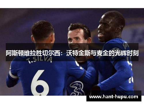 阿斯顿维拉胜切尔西：沃特金斯与麦金的光辉时刻