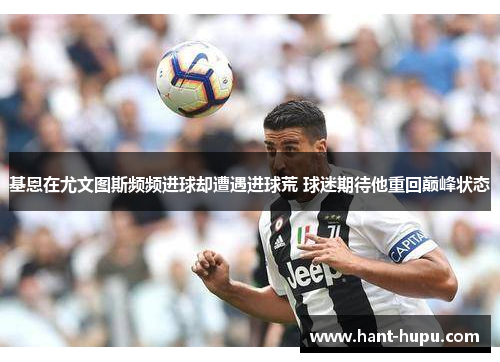 基恩在尤文图斯频频进球却遭遇进球荒 球迷期待他重回巅峰状态