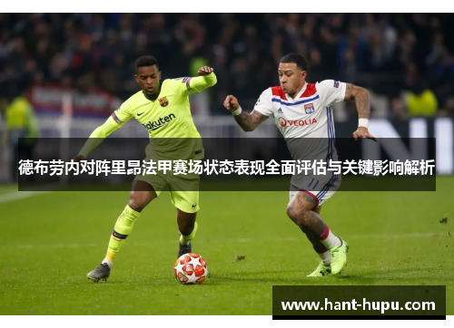 德布劳内对阵里昂法甲赛场状态表现全面评估与关键影响解析