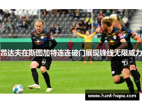 昂达夫在斯图加特连连破门展现锋线无限威力