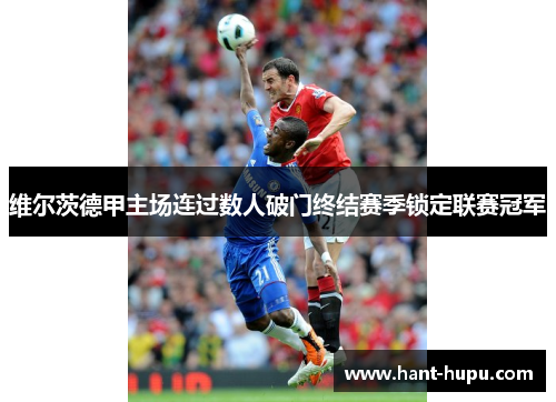 维尔茨德甲主场连过数人破门终结赛季锁定联赛冠军