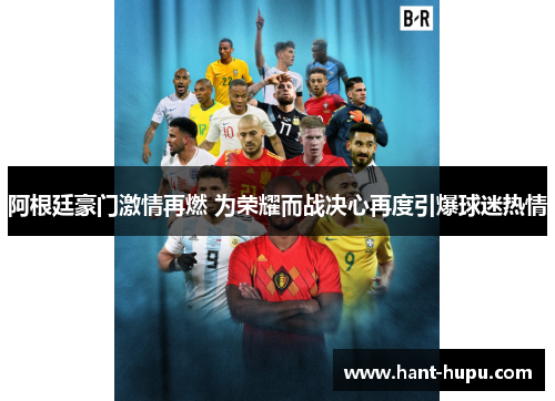 阿根廷豪门激情再燃 为荣耀而战决心再度引爆球迷热情 阿根廷豪门激情再燃 为荣耀而战决心再度引爆球迷热情