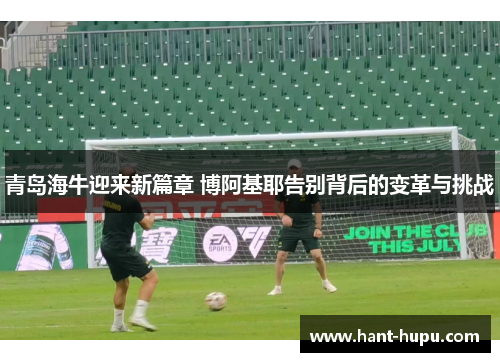 青岛海牛迎来新篇章 博阿基耶告别背后的变革与挑战
