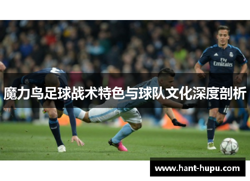 魔力鸟足球战术特色与球队文化深度剖析