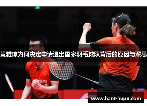 黄雅琼为何决定申请退出国家羽毛球队背后的原因与深思
