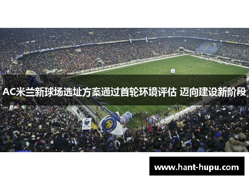 AC米兰新球场选址方案通过首轮环境评估 迈向建设新阶段