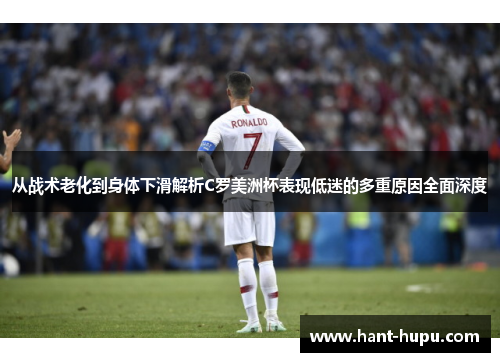 从战术老化到身体下滑解析C罗美洲杯表现低迷的多重原因全面深度 从战术老化到身体下滑解析C罗美洲杯表现低迷的多重原因全面深度