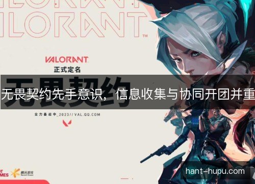无畏契约先手意识，信息收集与协同开团并重