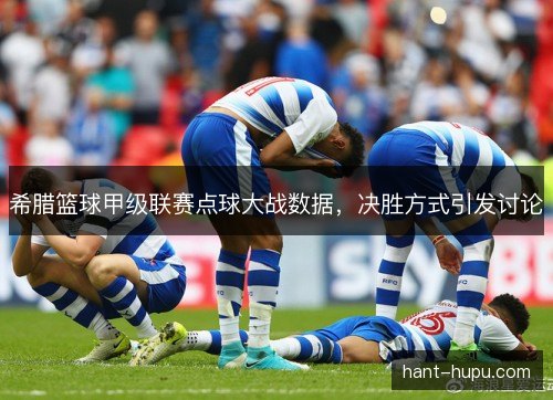 希腊篮球甲级联赛点球大战数据，决胜方式引发讨论